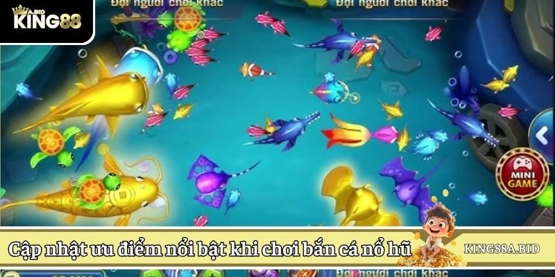 Cập nhật ưu điểm nổi bật khi chơi bắn cá nổ hũ 